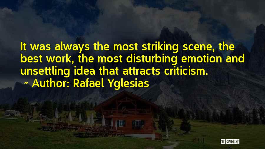 Rafael Yglesias Quotes: It Was Always The Most Striking Scene, The Best Work, The Most Disturbing Emotion And Unsettling Idea That Attracts Criticism.
