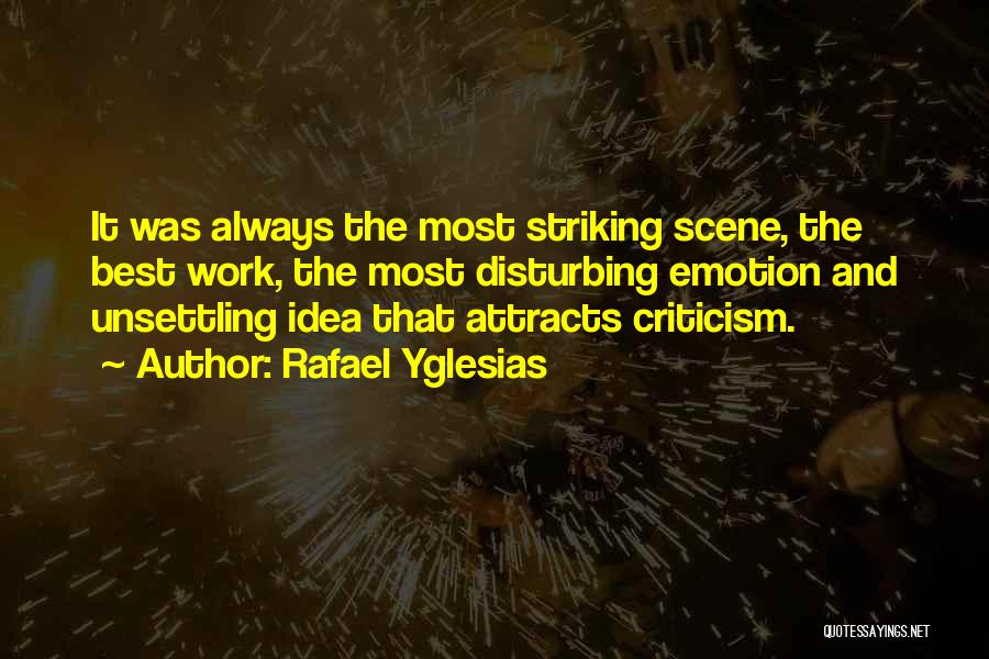 Rafael Yglesias Quotes: It Was Always The Most Striking Scene, The Best Work, The Most Disturbing Emotion And Unsettling Idea That Attracts Criticism.