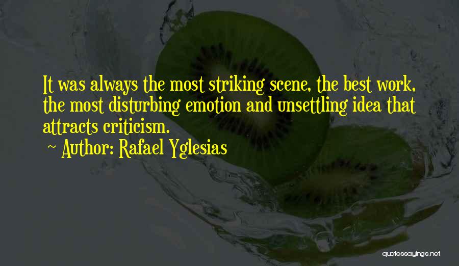 Rafael Yglesias Quotes: It Was Always The Most Striking Scene, The Best Work, The Most Disturbing Emotion And Unsettling Idea That Attracts Criticism.