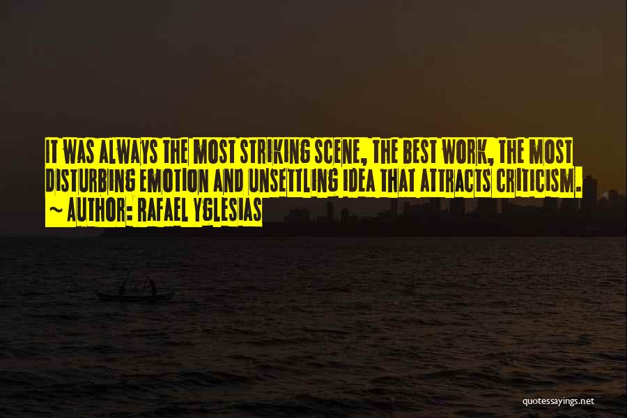 Rafael Yglesias Quotes: It Was Always The Most Striking Scene, The Best Work, The Most Disturbing Emotion And Unsettling Idea That Attracts Criticism.