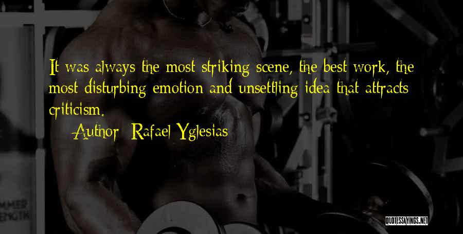 Rafael Yglesias Quotes: It Was Always The Most Striking Scene, The Best Work, The Most Disturbing Emotion And Unsettling Idea That Attracts Criticism.