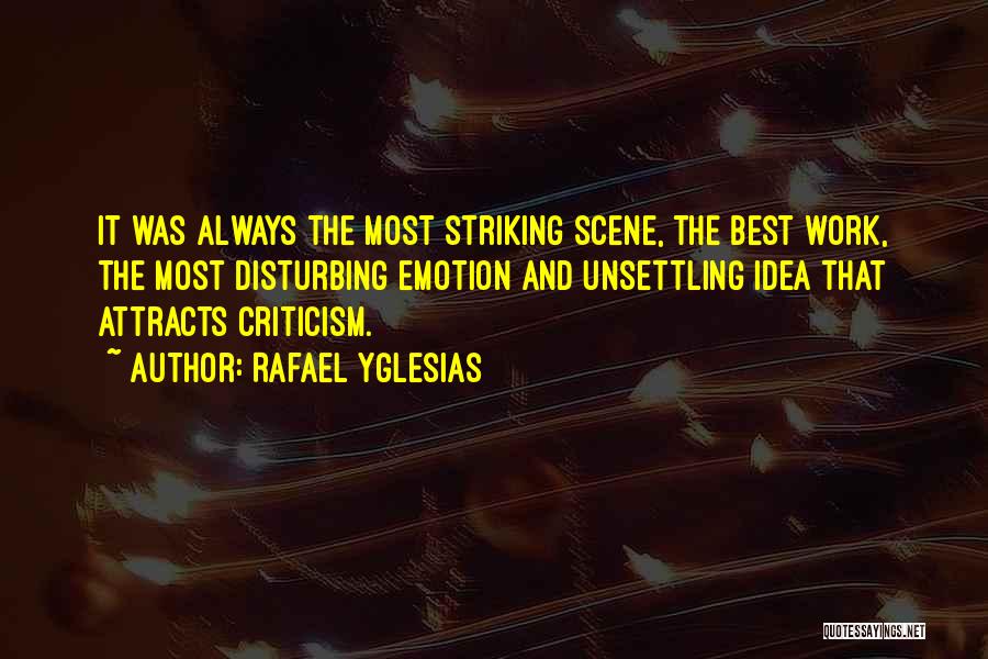 Rafael Yglesias Quotes: It Was Always The Most Striking Scene, The Best Work, The Most Disturbing Emotion And Unsettling Idea That Attracts Criticism.