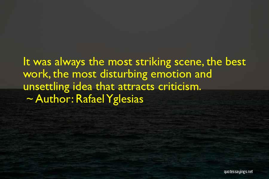 Rafael Yglesias Quotes: It Was Always The Most Striking Scene, The Best Work, The Most Disturbing Emotion And Unsettling Idea That Attracts Criticism.