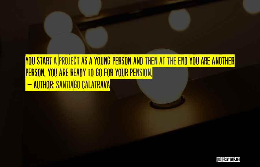 Santiago Calatrava Quotes: You Start A Project As A Young Person And Then At The End You Are Another Person. You Are Ready