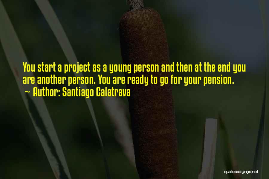 Santiago Calatrava Quotes: You Start A Project As A Young Person And Then At The End You Are Another Person. You Are Ready