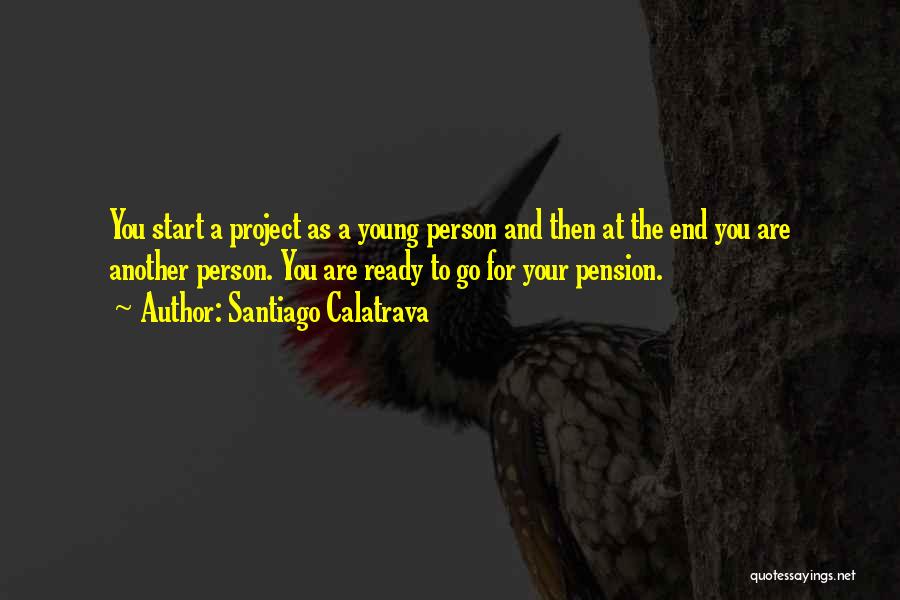 Santiago Calatrava Quotes: You Start A Project As A Young Person And Then At The End You Are Another Person. You Are Ready