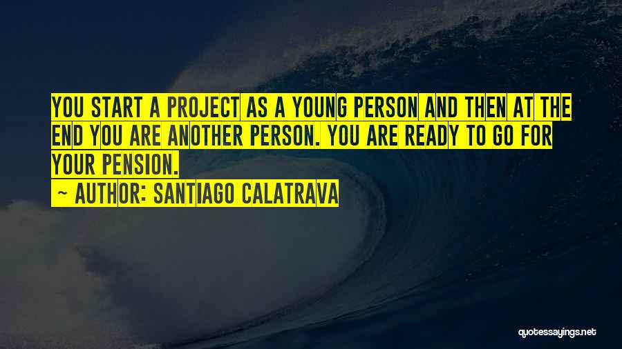 Santiago Calatrava Quotes: You Start A Project As A Young Person And Then At The End You Are Another Person. You Are Ready