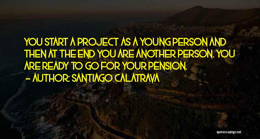 Santiago Calatrava Quotes: You Start A Project As A Young Person And Then At The End You Are Another Person. You Are Ready