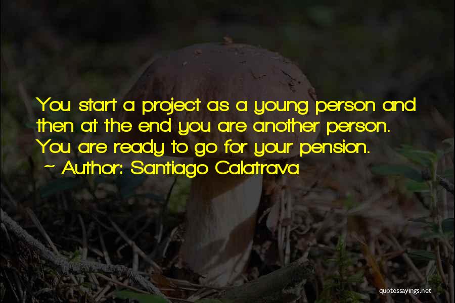 Santiago Calatrava Quotes: You Start A Project As A Young Person And Then At The End You Are Another Person. You Are Ready