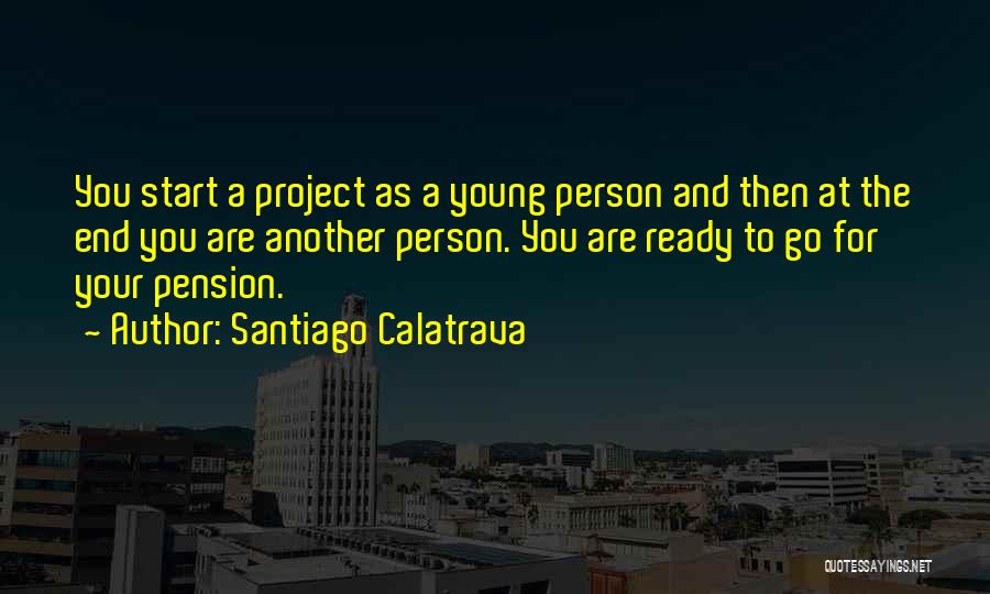 Santiago Calatrava Quotes: You Start A Project As A Young Person And Then At The End You Are Another Person. You Are Ready