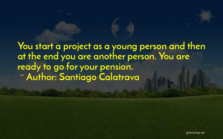 Santiago Calatrava Quotes: You Start A Project As A Young Person And Then At The End You Are Another Person. You Are Ready