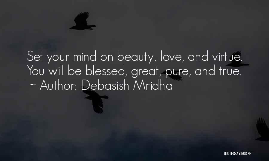 Debasish Mridha Quotes: Set Your Mind On Beauty, Love, And Virtue. You Will Be Blessed, Great, Pure, And True.