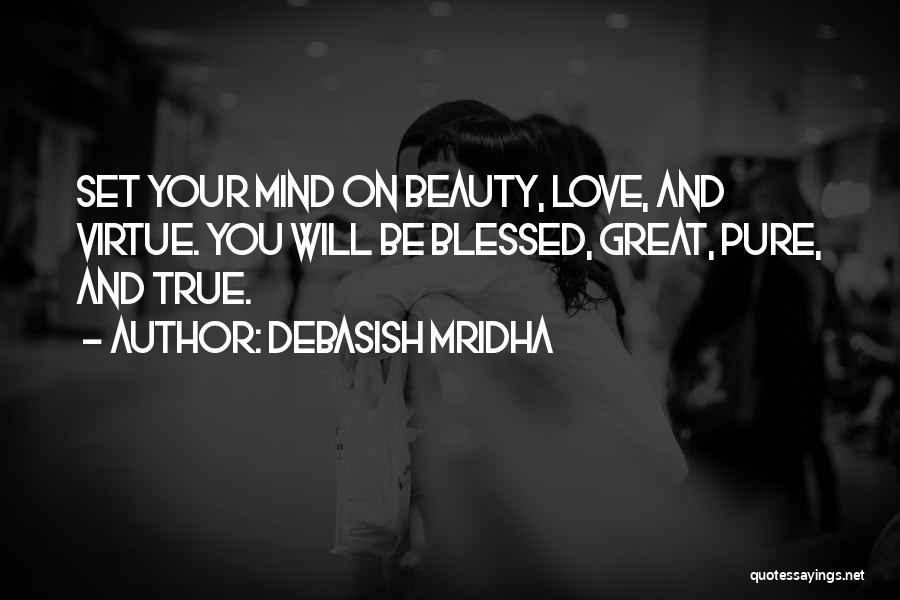 Debasish Mridha Quotes: Set Your Mind On Beauty, Love, And Virtue. You Will Be Blessed, Great, Pure, And True.