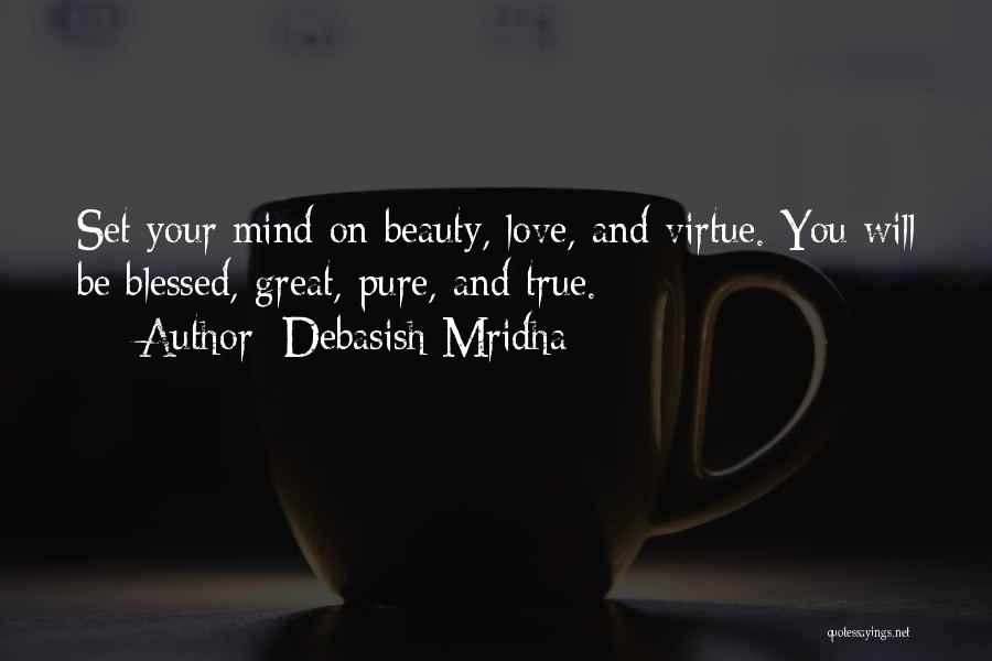 Debasish Mridha Quotes: Set Your Mind On Beauty, Love, And Virtue. You Will Be Blessed, Great, Pure, And True.