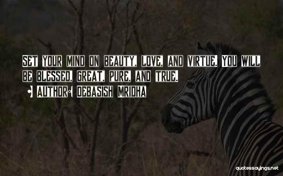 Debasish Mridha Quotes: Set Your Mind On Beauty, Love, And Virtue. You Will Be Blessed, Great, Pure, And True.