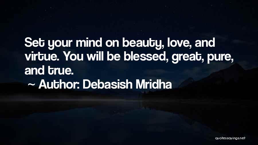 Debasish Mridha Quotes: Set Your Mind On Beauty, Love, And Virtue. You Will Be Blessed, Great, Pure, And True.