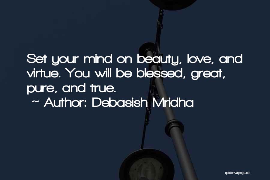 Debasish Mridha Quotes: Set Your Mind On Beauty, Love, And Virtue. You Will Be Blessed, Great, Pure, And True.