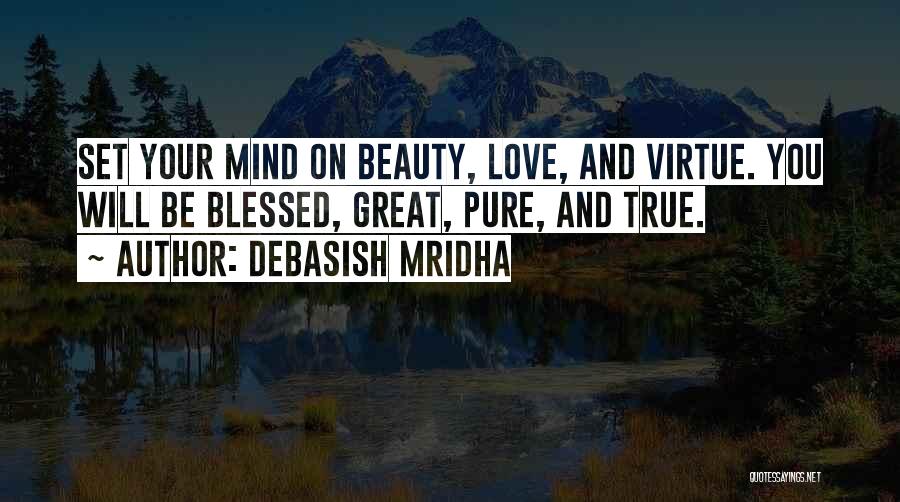 Debasish Mridha Quotes: Set Your Mind On Beauty, Love, And Virtue. You Will Be Blessed, Great, Pure, And True.