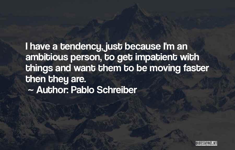 Pablo Schreiber Quotes: I Have A Tendency, Just Because I'm An Ambitious Person, To Get Impatient With Things And Want Them To Be