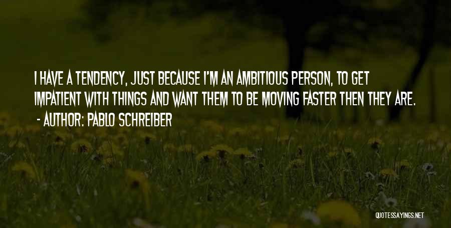 Pablo Schreiber Quotes: I Have A Tendency, Just Because I'm An Ambitious Person, To Get Impatient With Things And Want Them To Be