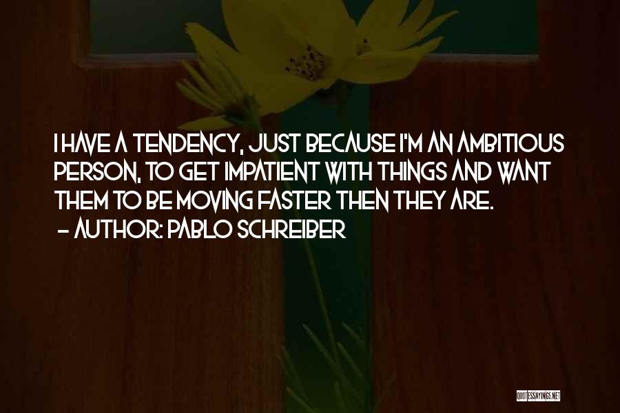 Pablo Schreiber Quotes: I Have A Tendency, Just Because I'm An Ambitious Person, To Get Impatient With Things And Want Them To Be