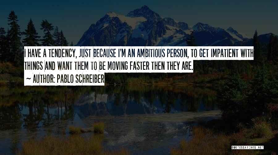 Pablo Schreiber Quotes: I Have A Tendency, Just Because I'm An Ambitious Person, To Get Impatient With Things And Want Them To Be