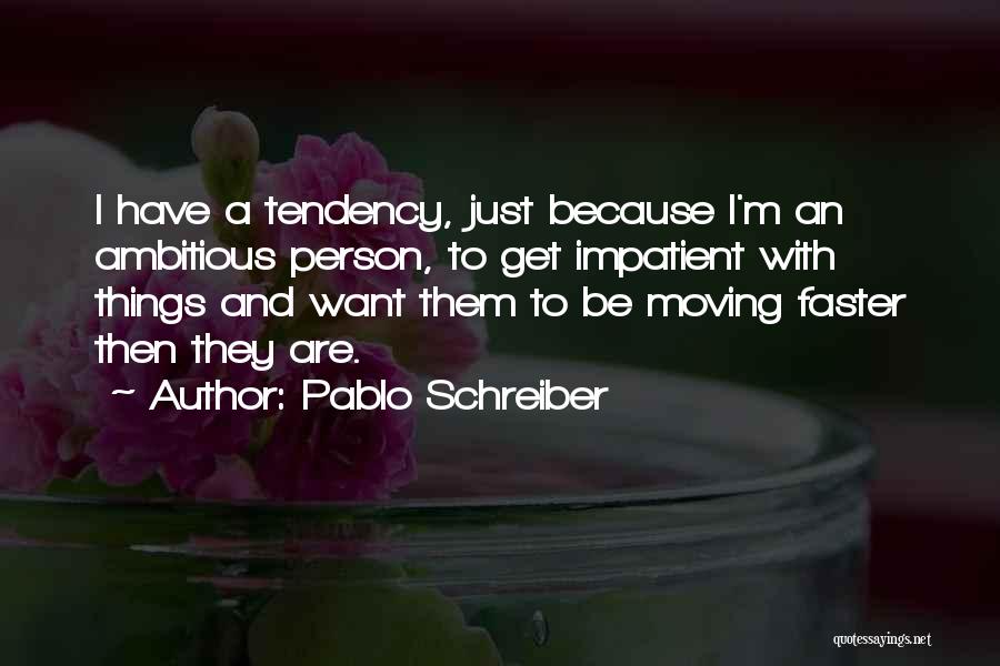 Pablo Schreiber Quotes: I Have A Tendency, Just Because I'm An Ambitious Person, To Get Impatient With Things And Want Them To Be