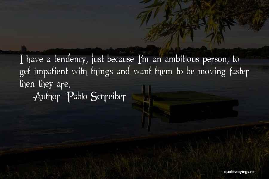 Pablo Schreiber Quotes: I Have A Tendency, Just Because I'm An Ambitious Person, To Get Impatient With Things And Want Them To Be