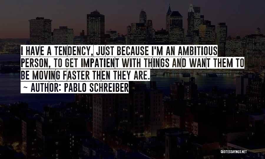 Pablo Schreiber Quotes: I Have A Tendency, Just Because I'm An Ambitious Person, To Get Impatient With Things And Want Them To Be