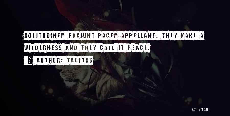 Tacitus Quotes: Solitudinem Faciunt Pacem Appellant. They Make A Wilderness And They Call It Peace.