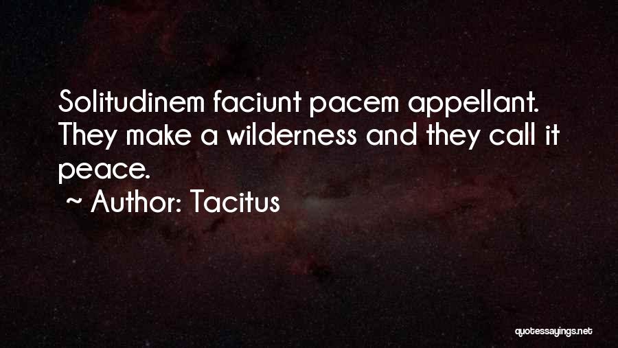 Tacitus Quotes: Solitudinem Faciunt Pacem Appellant. They Make A Wilderness And They Call It Peace.