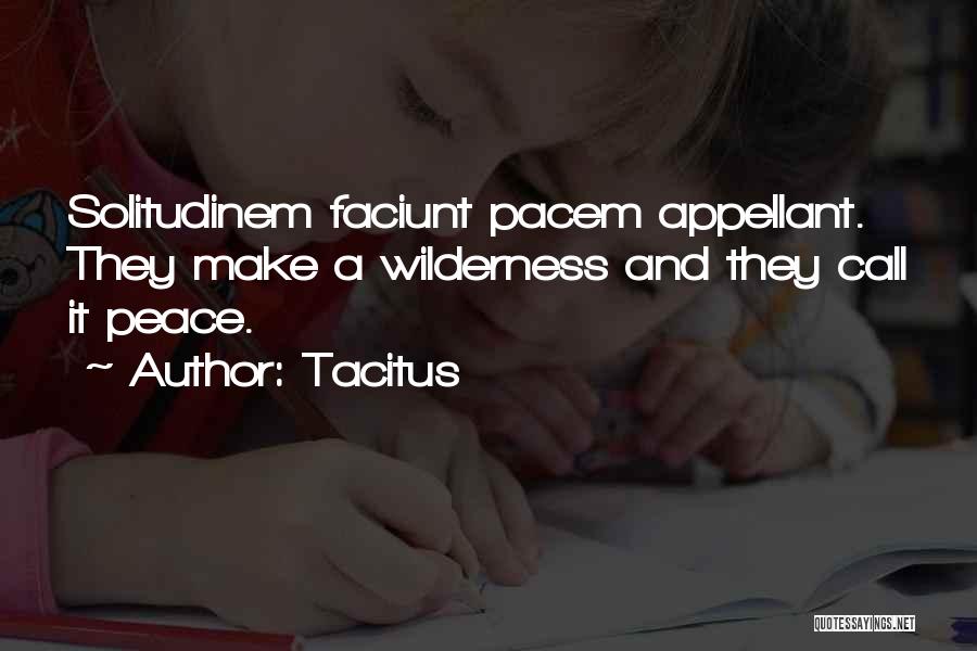 Tacitus Quotes: Solitudinem Faciunt Pacem Appellant. They Make A Wilderness And They Call It Peace.