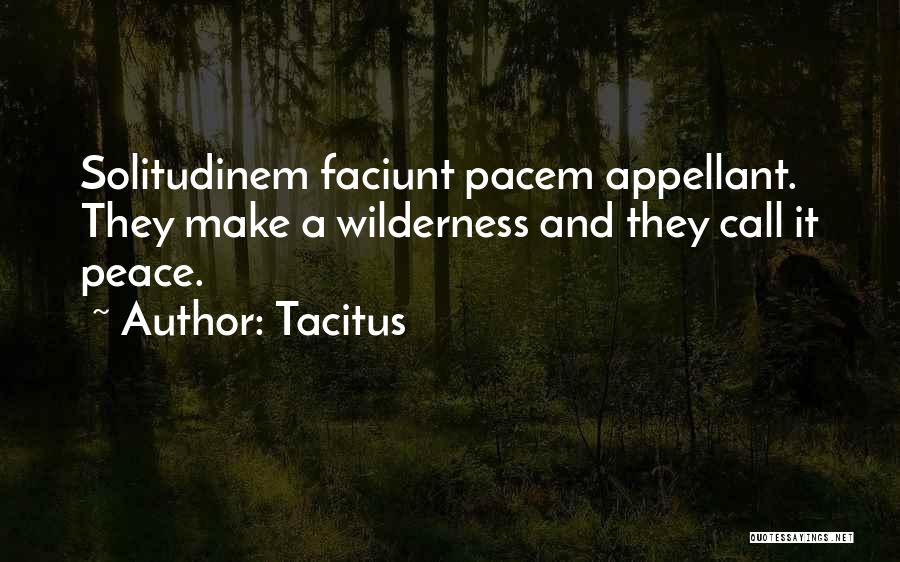 Tacitus Quotes: Solitudinem Faciunt Pacem Appellant. They Make A Wilderness And They Call It Peace.