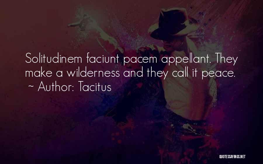 Tacitus Quotes: Solitudinem Faciunt Pacem Appellant. They Make A Wilderness And They Call It Peace.