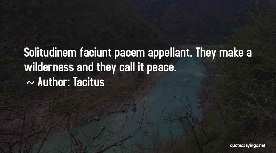 Tacitus Quotes: Solitudinem Faciunt Pacem Appellant. They Make A Wilderness And They Call It Peace.