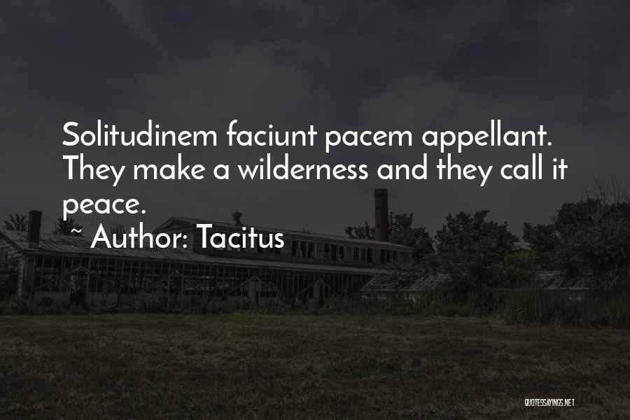 Tacitus Quotes: Solitudinem Faciunt Pacem Appellant. They Make A Wilderness And They Call It Peace.