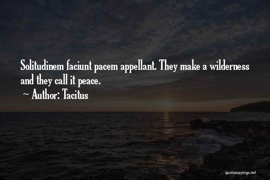 Tacitus Quotes: Solitudinem Faciunt Pacem Appellant. They Make A Wilderness And They Call It Peace.