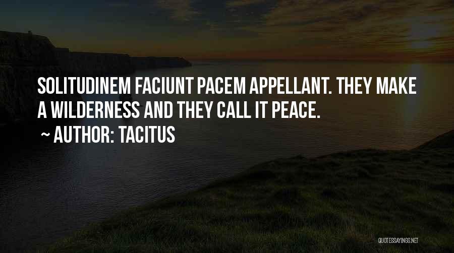 Tacitus Quotes: Solitudinem Faciunt Pacem Appellant. They Make A Wilderness And They Call It Peace.