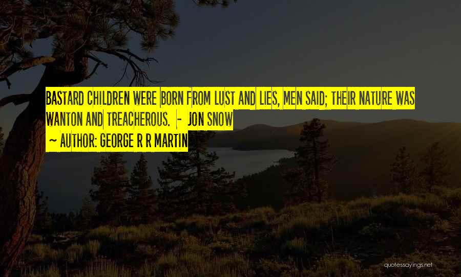 George R R Martin Quotes: Bastard Children Were Born From Lust And Lies, Men Said; Their Nature Was Wanton And Treacherous. - Jon Snow