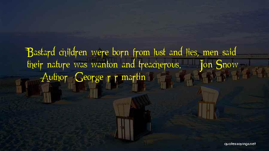 George R R Martin Quotes: Bastard Children Were Born From Lust And Lies, Men Said; Their Nature Was Wanton And Treacherous. - Jon Snow