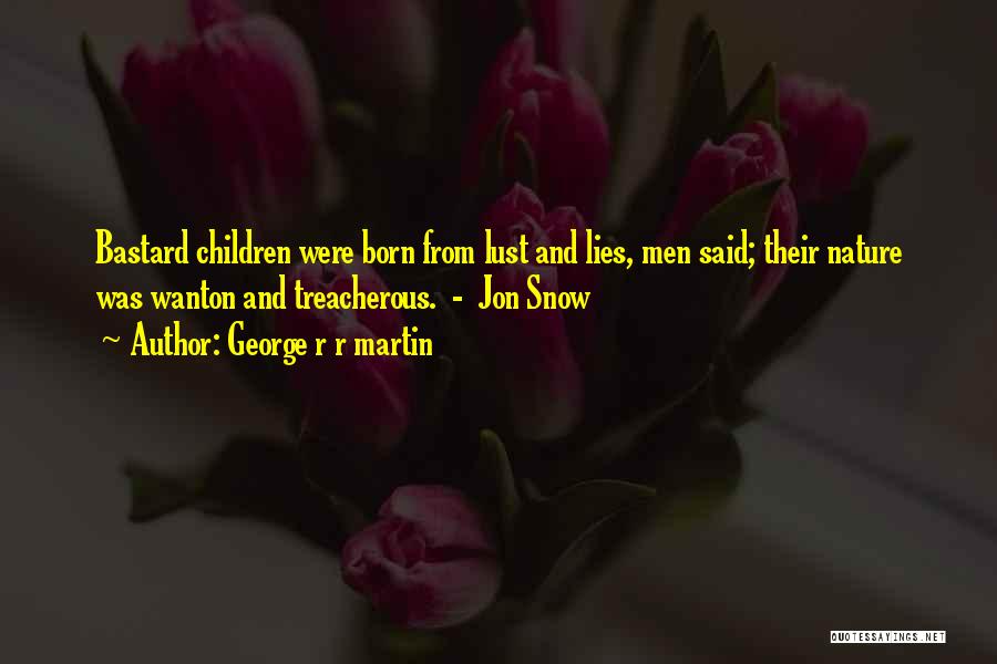 George R R Martin Quotes: Bastard Children Were Born From Lust And Lies, Men Said; Their Nature Was Wanton And Treacherous. - Jon Snow