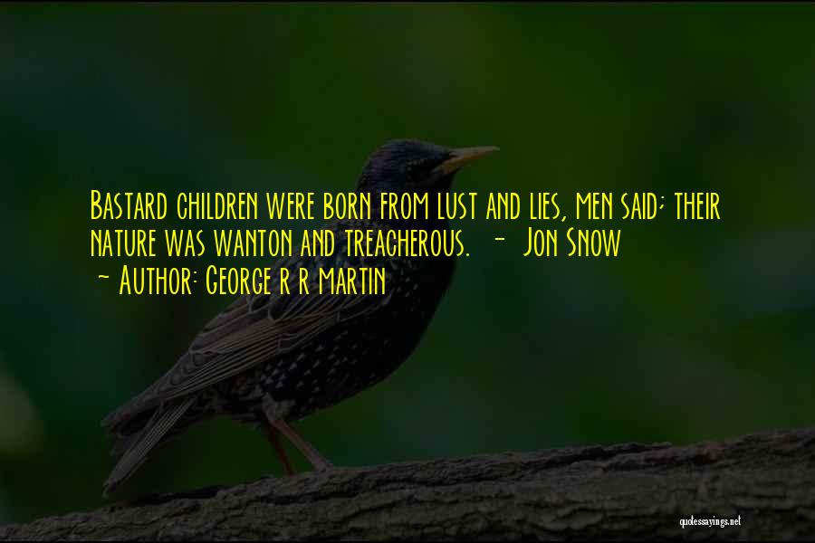 George R R Martin Quotes: Bastard Children Were Born From Lust And Lies, Men Said; Their Nature Was Wanton And Treacherous. - Jon Snow