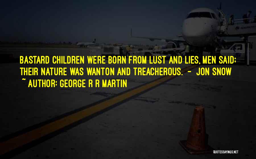 George R R Martin Quotes: Bastard Children Were Born From Lust And Lies, Men Said; Their Nature Was Wanton And Treacherous. - Jon Snow