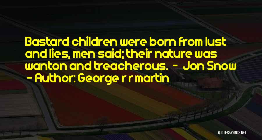 George R R Martin Quotes: Bastard Children Were Born From Lust And Lies, Men Said; Their Nature Was Wanton And Treacherous. - Jon Snow
