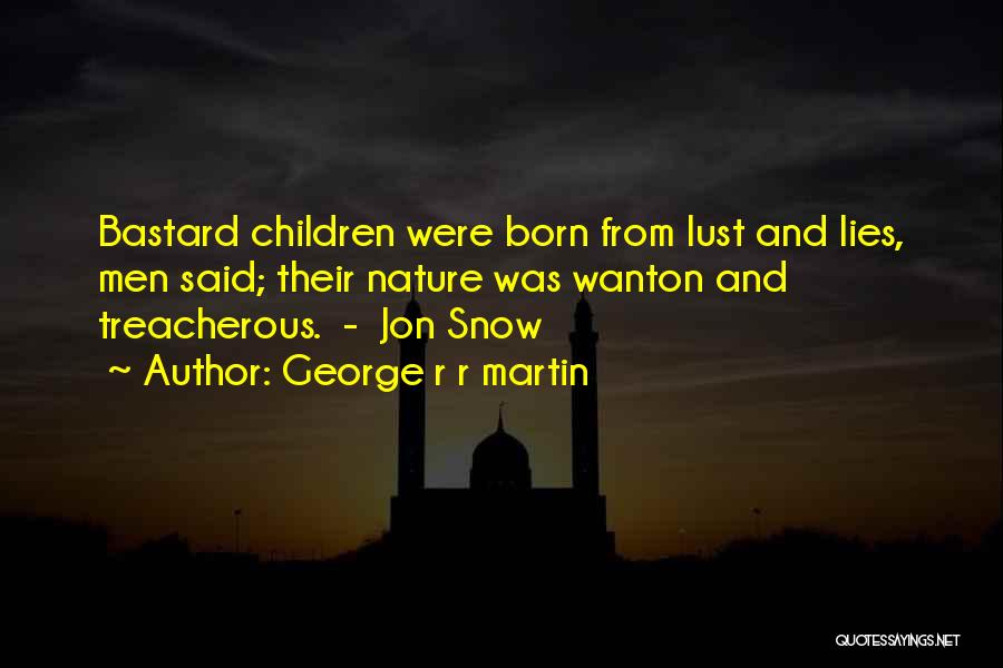 George R R Martin Quotes: Bastard Children Were Born From Lust And Lies, Men Said; Their Nature Was Wanton And Treacherous. - Jon Snow