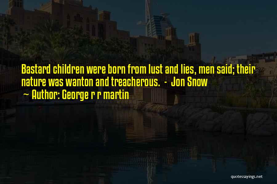 George R R Martin Quotes: Bastard Children Were Born From Lust And Lies, Men Said; Their Nature Was Wanton And Treacherous. - Jon Snow
