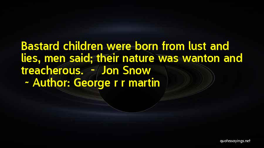 George R R Martin Quotes: Bastard Children Were Born From Lust And Lies, Men Said; Their Nature Was Wanton And Treacherous. - Jon Snow