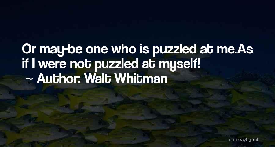 Walt Whitman Quotes: Or May-be One Who Is Puzzled At Me.as If I Were Not Puzzled At Myself!