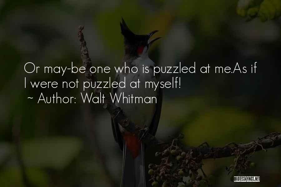 Walt Whitman Quotes: Or May-be One Who Is Puzzled At Me.as If I Were Not Puzzled At Myself!