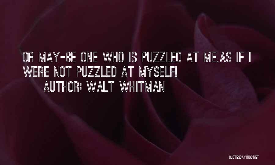 Walt Whitman Quotes: Or May-be One Who Is Puzzled At Me.as If I Were Not Puzzled At Myself!